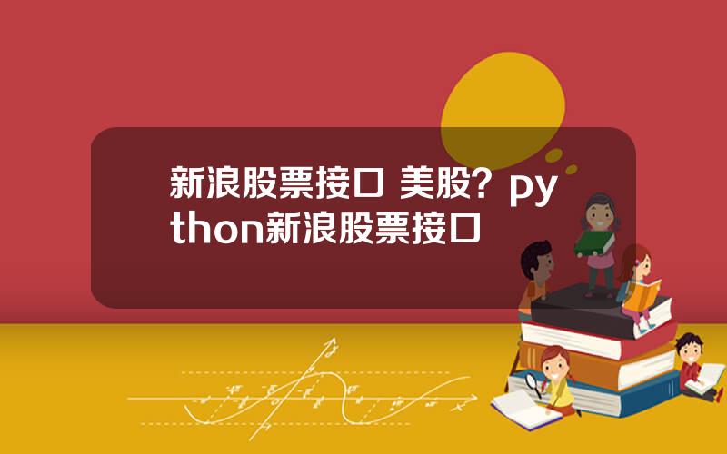 新浪股票接口 美股？python新浪股票接口